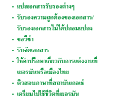 แปลเอกสารรับรองต่างๆ รับรองความถูกต้องของเอกสาร/รับรองเอกสารไม่ได้ปลอมแปลง ขอวีซ่า รับจัดเอกสาร ให้คำปรึกษาเกี่ยวกับการแต่งงานที่ เยอรมันหรือเมืองไทย ติวสอบภาษาที่สถาบันเกอเธ่ เตรียมไปใช้ชีวิตที่เยอรมัน